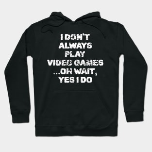I Don't Always Play Video Games ...Oh Wait, Yes I Do Hoodie